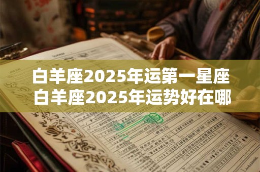 白羊座2025年运第一星座 白羊座2025年运势好在哪