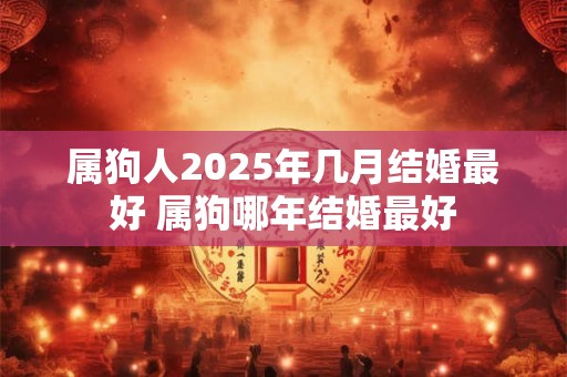 属狗人2025年几月结婚最好 属狗哪年结婚最好