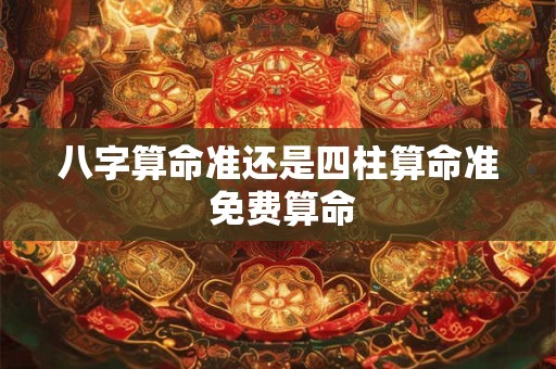 八字算命准还是四柱算命准 免费算命
