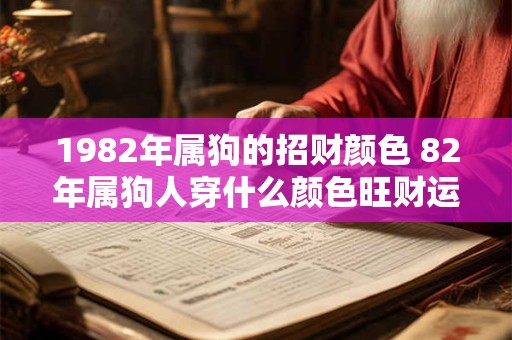 1982年属狗的招财颜色 82年属狗人穿什么颜色旺财运