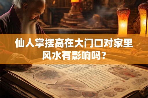 仙人掌摆高在大门口对家里风水有影响吗? 仙人掌摆高在大门口对家里风水有影响吗?