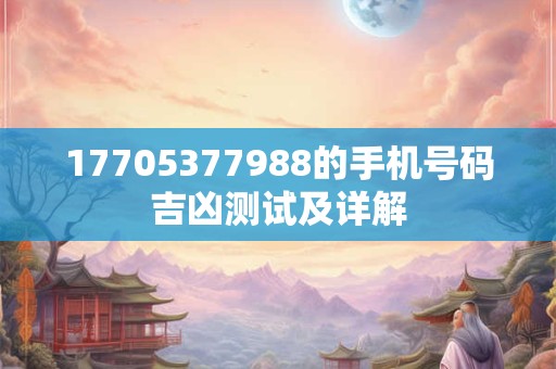 17705377988的手机号码吉凶测试及详解