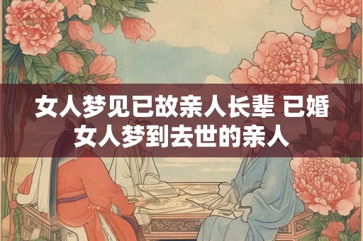 女人梦见已故亲人长辈 已婚女人梦到去世的亲人