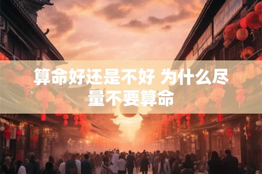 算命好还是不好 为什么尽量不要算命