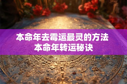 本命年去霉运最灵的方法 本命年转运秘诀