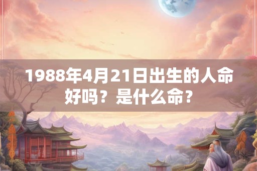 1988年4月21日出生的人命好吗？是什么命？