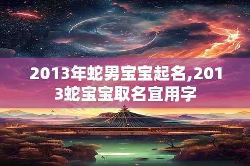 2013年蛇男宝宝起名,2013蛇宝宝取名宜用字