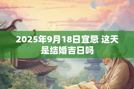 2025年9月18日宜忌 这天是结婚吉日吗