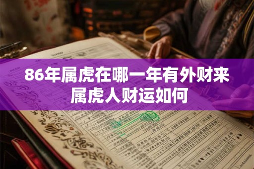 86年属虎在哪一年有外财来 属虎人财运如何