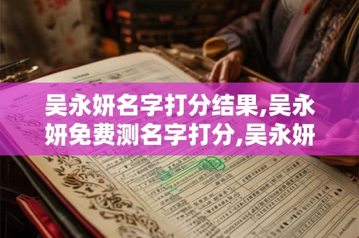 吴永妍名字打分结果,吴永妍免费测名字打分,吴永妍周易免费测名字打分