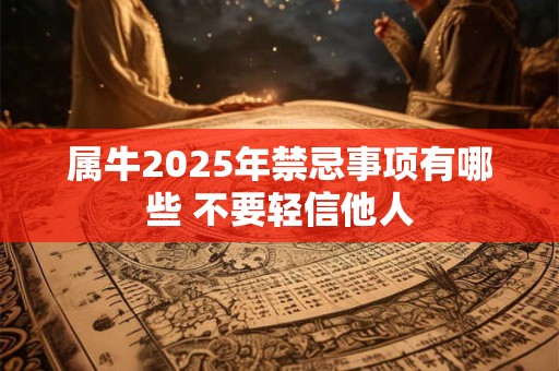 属牛2025年禁忌事项有哪些 不要轻信他人