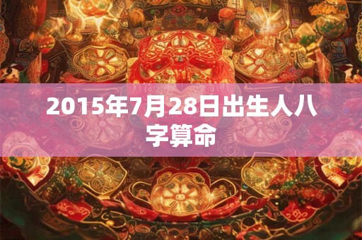 2015年7月28日出生人八字算命
