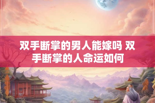 双手断掌的男人能嫁吗 双手断掌的人命运如何
