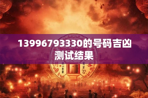 13996793330的号码吉凶测试结果