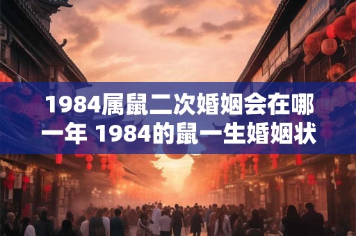 1984属鼠二次婚姻会在哪一年 1984的鼠一生婚姻状况