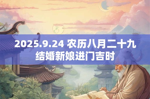 2025.9.24 农历八月二十九结婚新娘进门吉时