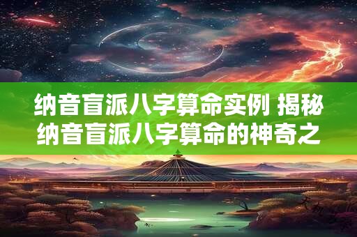 纳音盲派八字算命实例 揭秘纳音盲派八字算命的神奇之处! 纳音盲派八字算命实例 揭秘纳音盲派八字算命的神奇之处!