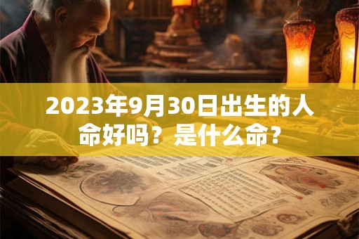 2023年9月30日出生的人命好吗？是什么命？