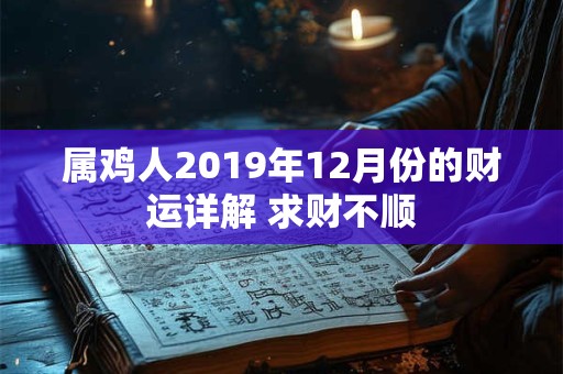属鸡人2019年12月份的财运详解 求财不顺