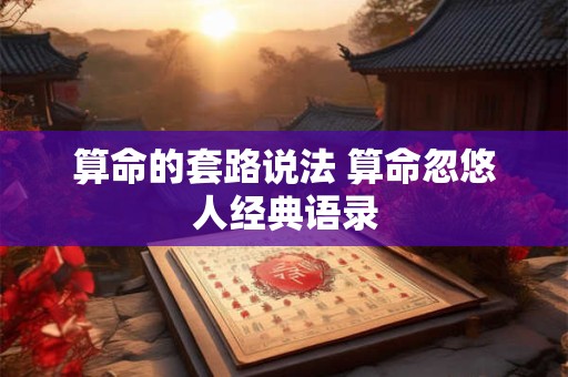算命的套路说法 算命忽悠人经典语录