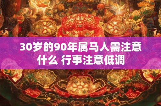 30岁的90年属马人需注意什么 行事注意低调