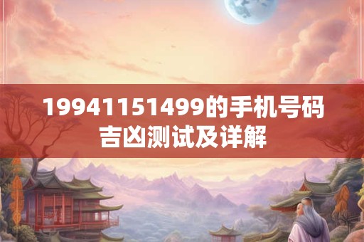 19941151499的手机号码吉凶测试及详解
