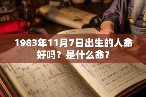 1983年11月7日出生的人命好吗？是什么命？