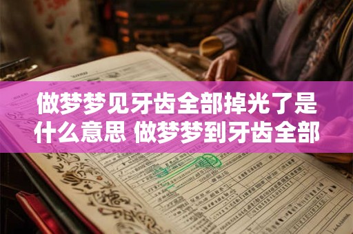做梦梦见牙齿全部掉光了是什么意思 做梦梦到牙齿全部掉光了是什么意思