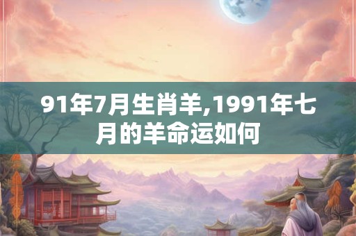 91年7月生肖羊,1991年七月的羊命运如何