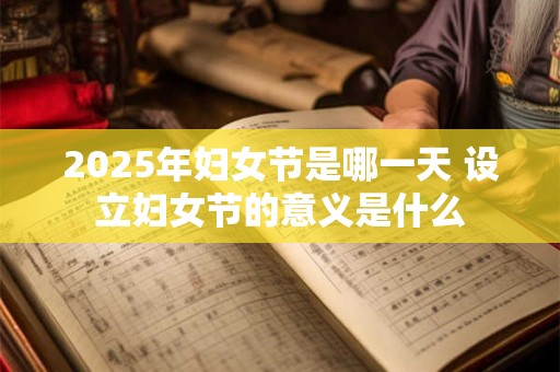 2025年妇女节是哪一天 设立妇女节的意义是什么 2025年妇女节是哪一天 设立妇女节的意义是什么