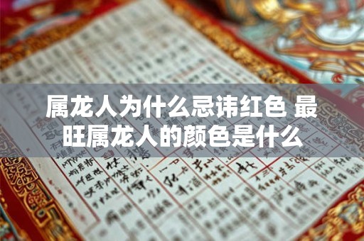 属龙人为什么忌讳红色 最旺属龙人的颜色是什么