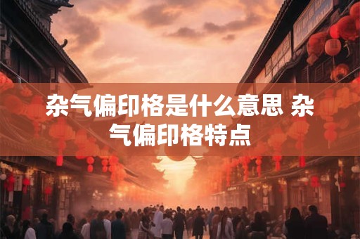 杂气偏印格是什么意思 杂气偏印格特点