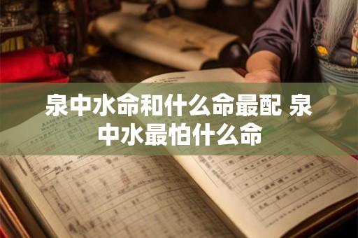 泉中水命和什么命最配 泉中水最怕什么命