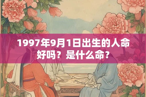 1997年9月1日出生的人命好吗？是什么命？