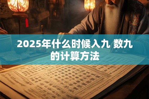 2025年什么时候入九 数九的计算方法