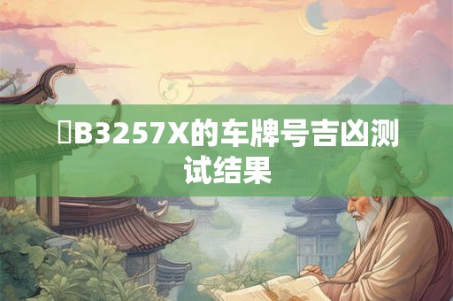 晉B3257X的车牌号吉凶测试结果