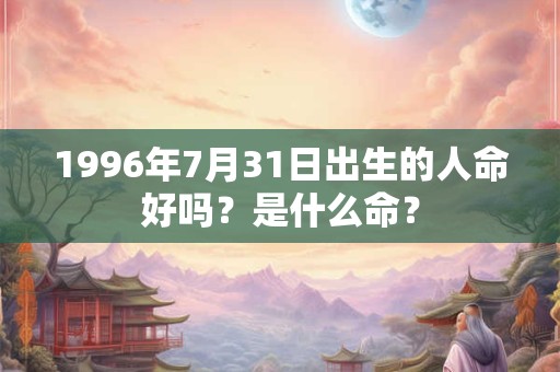 1996年7月31日出生的人命好吗？是什么命？