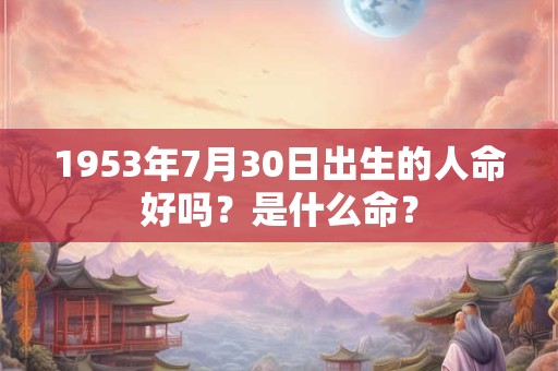 1953年7月30日出生的人命好吗？是什么命？