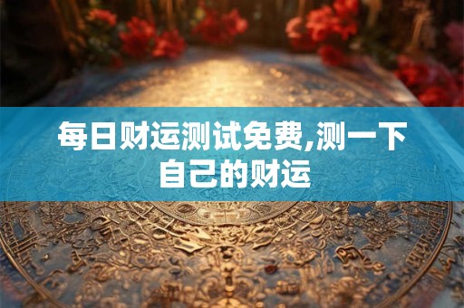 每日财运测试免费,测一下自己的财运