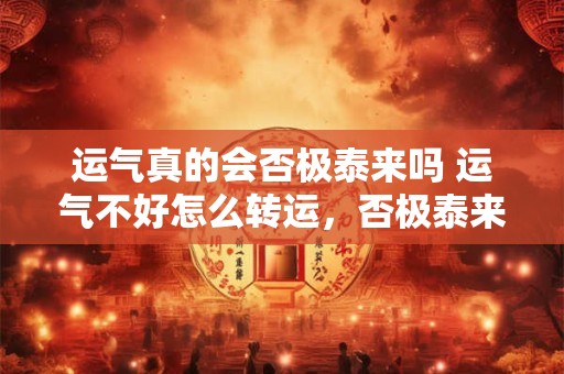 运气真的会否极泰来吗 运气不好怎么转运，否极泰来