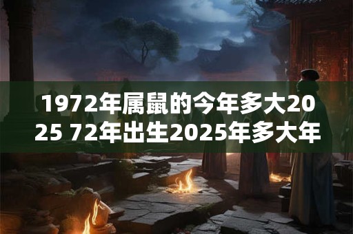 1972年属鼠的今年多大2025 72年出生2025年多大年龄
