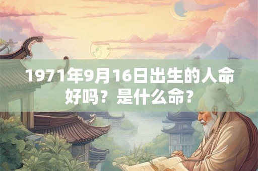 1971年9月16日出生的人命好吗？是什么命？