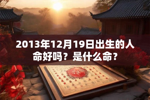 2013年12月19日出生的人命好吗？是什么命？