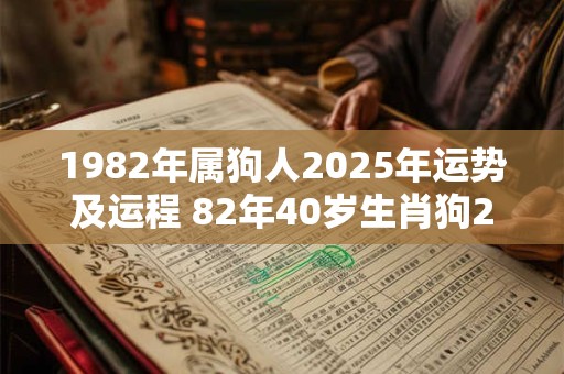 1982年属狗人2025年运势及运程 82年40岁生肖狗2025年每月运势