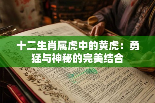 十二生肖属虎中的黄虎：勇猛与神秘的完美结合