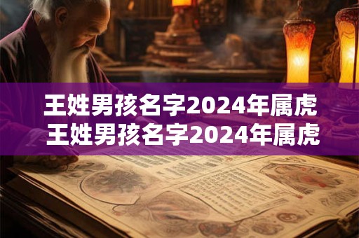 王姓男孩名字2024年属虎 王姓男孩名字2024年属虎起名