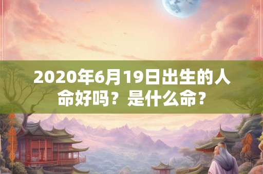 2020年6月19日出生的人命好吗？是什么命？