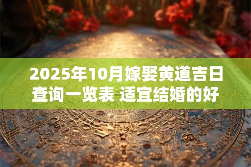 2025年10月嫁娶黄道吉日查询一览表 适宜结婚的好日子