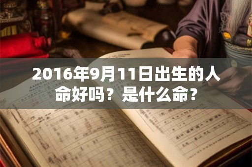 2016年9月11日出生的人命好吗？是什么命？