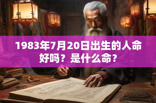 1983年7月20日出生的人命好吗？是什么命？
